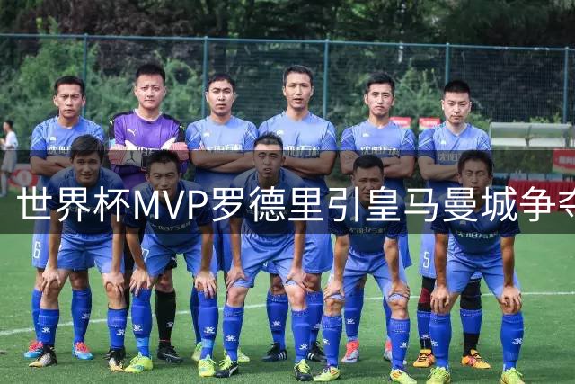 世界杯MVP罗德里引皇马曼城争夺战 30岁中场或迎生涯转折点