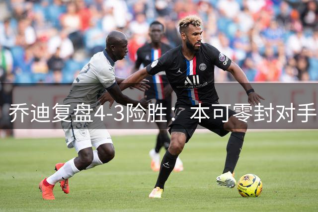 乔迪复盘4-3险胜：本可零封对手 玉昆冲击前三显黑马本色