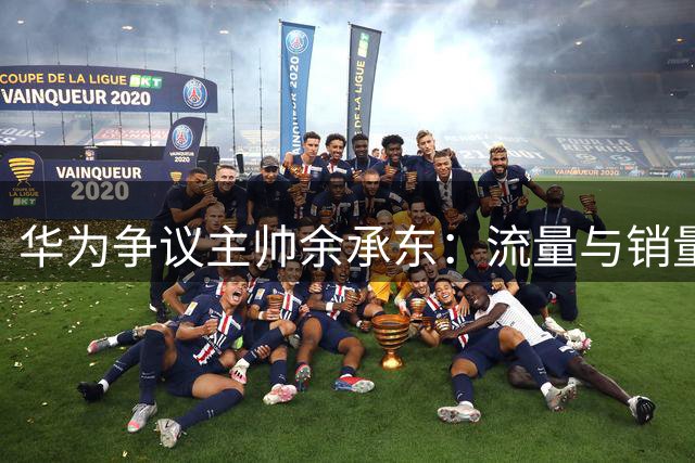 华为"争议主帅"余承东：流量与销量背后的商业逻辑