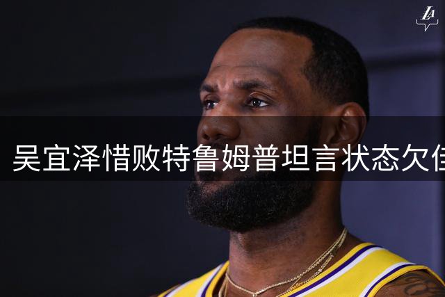 吴宜泽惜败特鲁姆普坦言状态欠佳 力挺赵心童主场夺冠