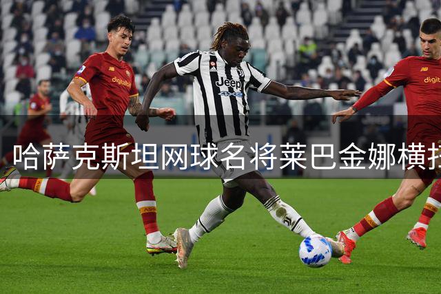 哈萨克斯坦网球名将莱巴金娜横扫对手 强势挺进多伦多大师赛32强