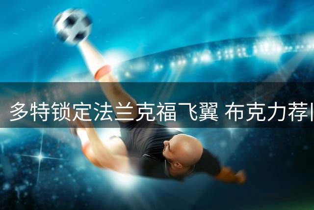 多特锁定法兰克福飞翼 布克力荐旧部接班库托
