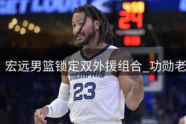 宏远男篮锁定双外援组合 功勋老将周鹏或上演"凤还巢
