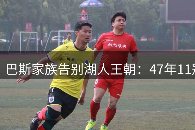 巴斯家族告别湖人王朝：47年11冠传奇谢幕