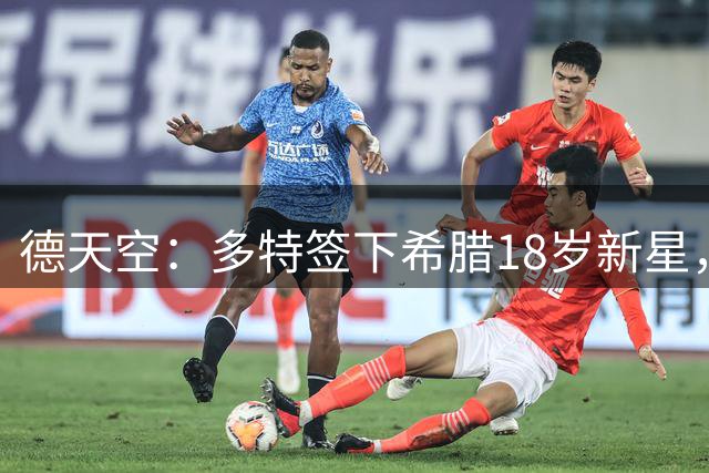 德天空：多特签下希腊18岁新星，转会总价3200万欧签至2031