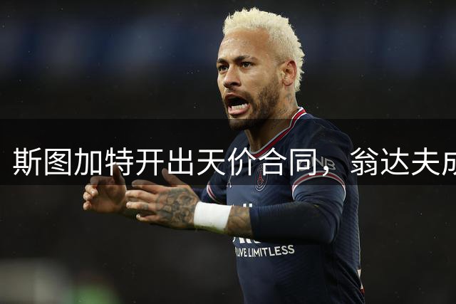 斯图加特开出天价合同，翁达夫成队史最高薪球员