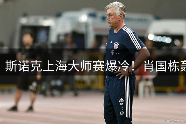斯诺克上海大师赛爆冷！肖国栋轰147仍遭罗伯逊绝地逆转