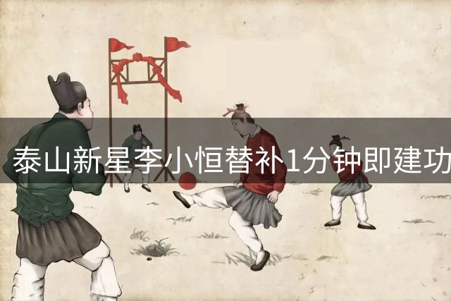 泰山新星李小恒替补1分钟即建功