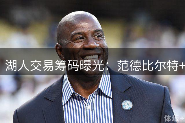 湖人交易筹码曝光：范德比尔特+选秀权换库明加 薪资成关键阻碍