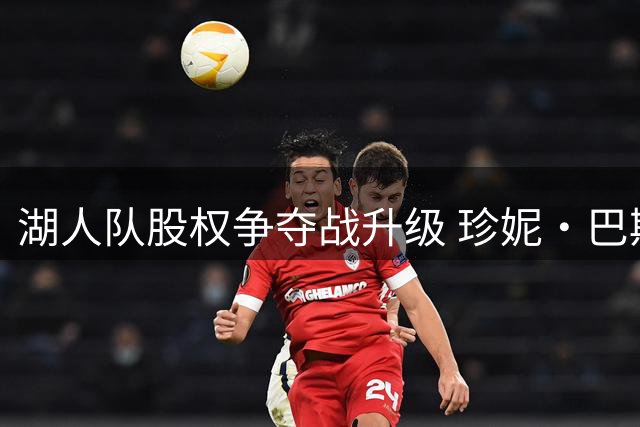 湖人队股权争夺战升级 珍妮·巴斯诉请法院制裁手足