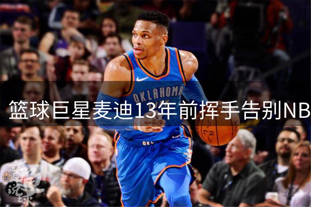 篮球巨星麦迪13年前挥手告别NBA赛场