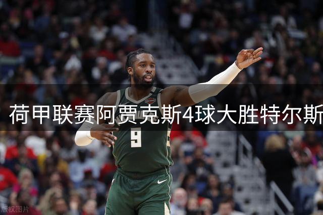 荷甲联赛阿贾克斯4球大胜特尔斯达