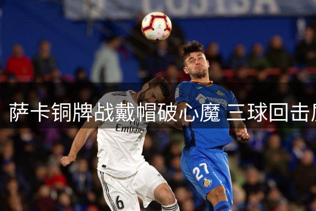 萨卡铜牌战戴帽破心魔 三球回击质疑诠释大心脏