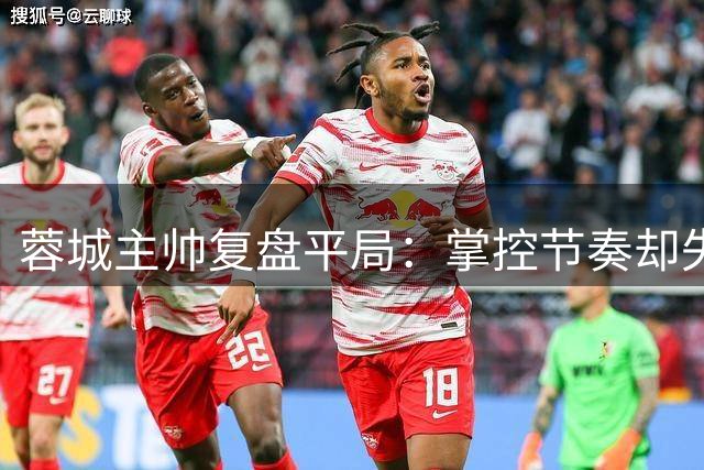 蓉城主帅复盘平局：掌控节奏却失良机 换人策略引热议