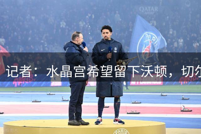 记者：水晶宫希望留下沃顿，切尔西和曼城此前关注该球员