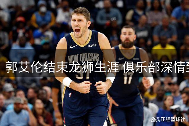 郭艾伦结束龙狮生涯 俱乐部深情致谢：你让广州篮球被世界看见