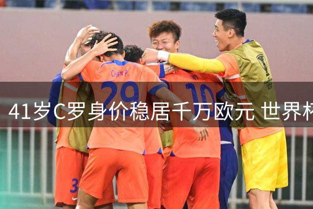 41岁C罗身价稳居千万欧元 世界杯三球壮举彰显不老传奇