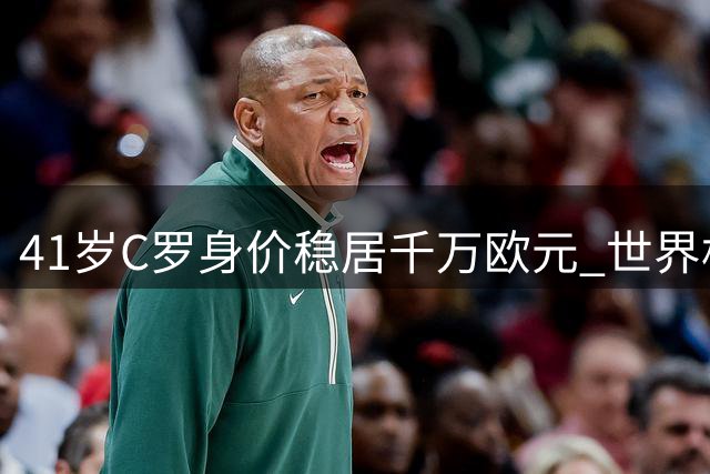 41岁C罗身价稳居千万欧元 世界杯三球壮举彰显不老传奇