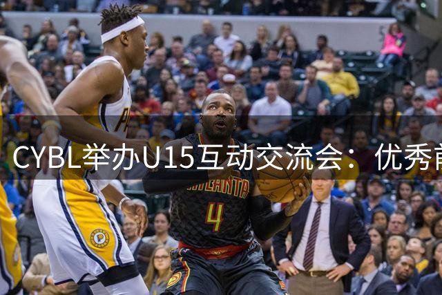 CYBL举办U15互动交流会：优秀前辈分享成长经验